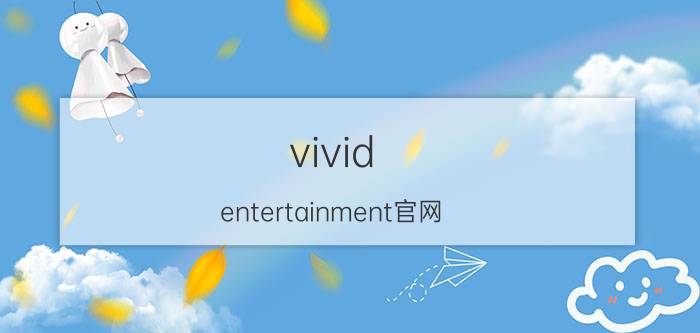 vivid entertainment官网（vivid entertainment）